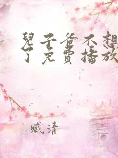 儿子爸不想努力了免费播放