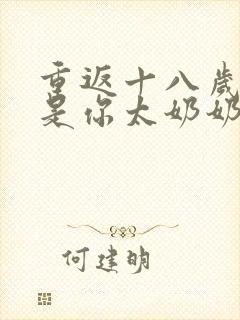 重返十八岁我真是你太奶奶免费短剧