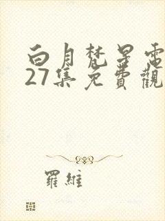 白月梵星电视剧27集免费观看