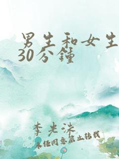 男生和女生羞羞30分钟