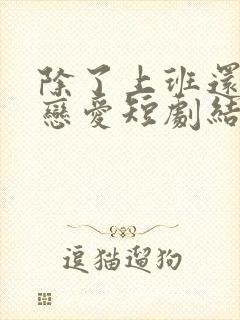 除了上班还可以恋爱短剧结局