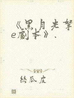 《黑月光拿稳be剧本》.