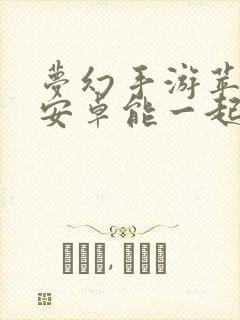 梦幻手游苹果和安卓能一起玩吗