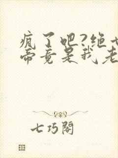 疯了吧?绝世女帝竟是我老婆