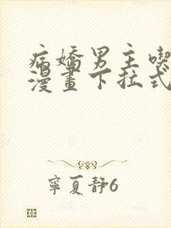 病娇男主吃醋了漫画下拉式