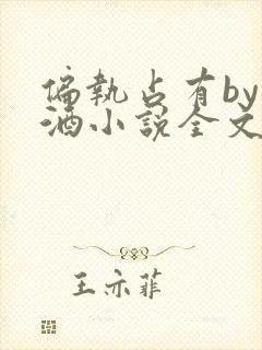 偏执占有by九酒小说全文免费阅读无弹窗