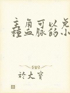 主角可以兑换各种血脉的小说