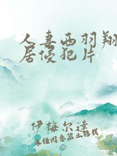 人妻西羽翔被邻居侵犯片