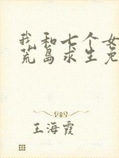 我和七个女神在荒岛求生免费