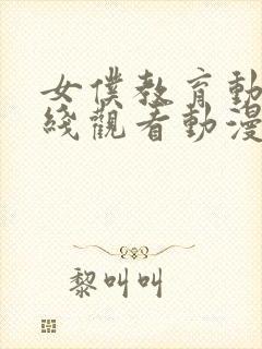 女仆教育动漫在线观看动漫第一季