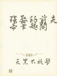 强娶的前夫是皇帝笔趣阁