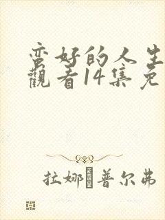 蛮好的人生在线观看14集免费