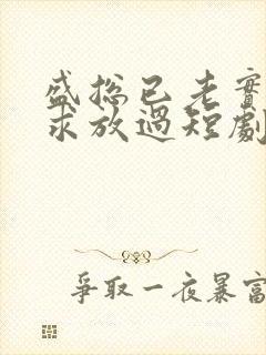 盛总已老实夫人求放过短剧全集免费观看