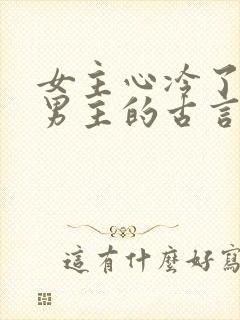 女主心冷了放弃男主的古言