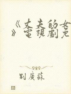 《丈夫的女朋友》电视剧免费观看