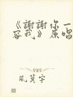 《谢谢你一直包容我》原唱完整版