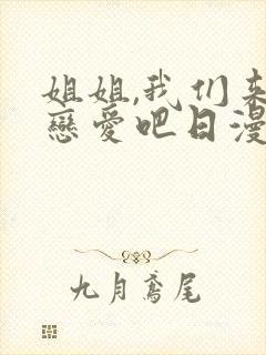 姐姐,我们来谈恋爱吧日漫