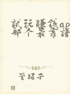 试玩赚钱app哪个最靠谱