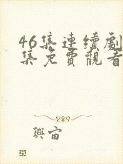 46集连续剧全集免费观看