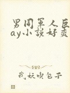 男同军人巨黄gay小说好爽