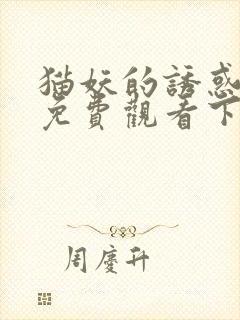 猫妖的诱惑漫画免费观看下拉式好看漫画网