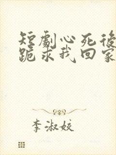 短剧心死后家人跪求我回家结局