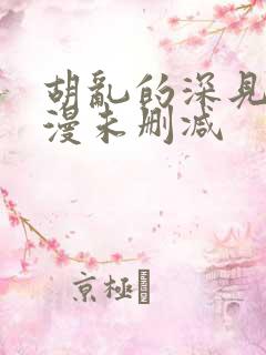 胡乱的深见君动漫未删减