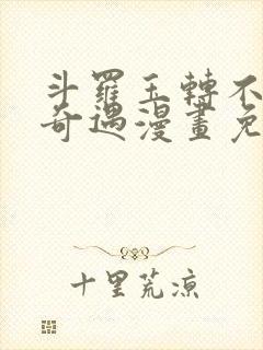 斗罗玉转不乐的奇遇漫画免天堂费