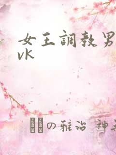 女王调教男奴丨vk