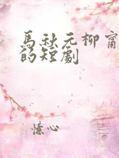 马秋元柳甯主要的短剧