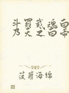 斗罗武魂白虎吾乃天之白帝免费阅读