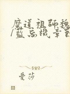 魔道祖师魏无羡/蓝忘机章节目录