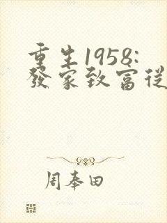 重生1958:发家致富从南锣鼓巷开始完整阅读