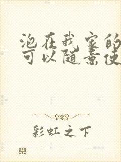 泡在我家的辣妹可以随意使用