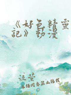 《好色精灵探访记》动漫