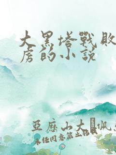 大黑塔战败被俘虏的小说