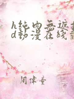 h纯肉无遮挡3d动漫在线观看