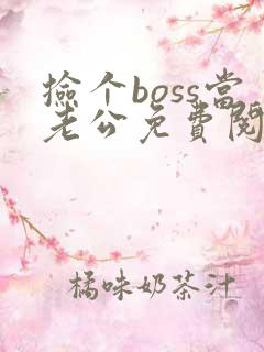 捡个boss当老公免费阅读