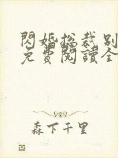 闪婚总裁别太坏免费阅读全文