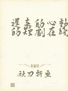 迟来的心动免费的短剧在线观看完整版