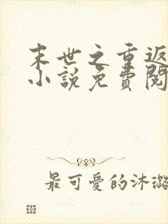 末世之重返饥荒小说免费阅读