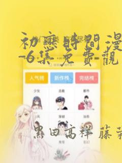 初恋时间漫画1-6集免费观看：结局+番外