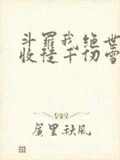 斗罗我绝世剑仙收徒千仞雪