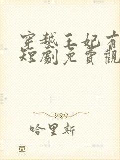 穿越王妃有点狂短剧免费观看