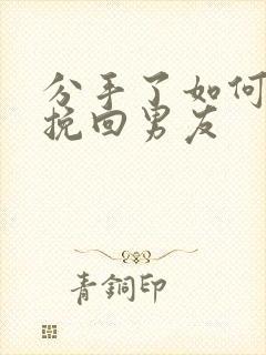 分手了如何复合挽回男友