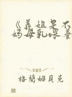 《义姐是不良妈妈母乳喂养中》