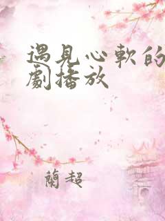 遇见心软的神短剧播放