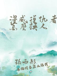 漫威复仇者联盟怎么换人