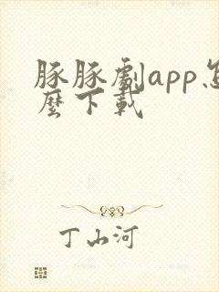 豚豚剧app怎么下载