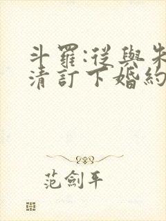 斗罗:从与朱竹清订下婚约开始小说完整